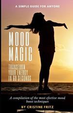 Mood Magic: Transform Your Energy in 60 Seconds: A Compilation of the Most Incredible Mood Boost Techniques - A Simple Guide for Anyone