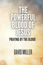 The Powerful Blood Of Jesus: Praying By The Blood