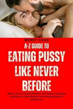 A-Z Guide to Eating Pussy like Never Before: Master the Art of Oral Pleasure with Expert Techniques and Step-by-Step Methods for Unforgettable Oral Experiences