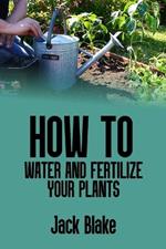 How to water and fertilize your plants