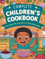 Complete Children's Cookbook: 110+ Recipes That Grows with Your Child's Culinary Skills
