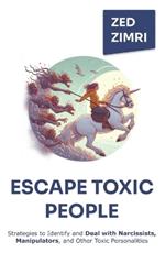 Escape Toxic People: Strategies to Identify and Deal with Narcissists, Manipulators, and Other Toxic Personalities