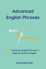 Advanced English Phrases: Basic Vs Advanced: 300 Advanced English Phrases in 25 Days for Natural English