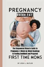 Pregnancy Guide For First Time Moms: The Empowered Mama's Guide to Pregnancy: A Week-by-Week Roadmap to Feeling Confident and Prepared