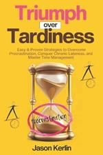 Triumph Over Tardiness: Easy & Proven Strategies to Overcome Procrastination, Conquer Chronic Lateness and Master Time Management