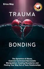Trauma Bonding: The Dynamics of Abuse, Coercive Control and Narcissistic Manipulation; Creating Boundaries and Finding Your Way Out of Toxic Relationships