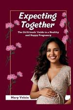 Expecting Together: The Girlfriends' Guide to a Healthy and Happy Pregnancy