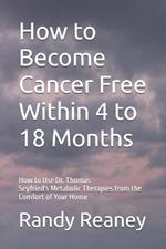 How to Become Cancer Free Within 4 to 18 Months: How to Use the Best Metabolic Therapies from the Comfort of Your Home