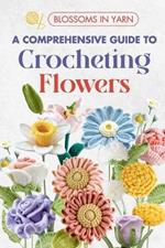 Blossoms in Yarn: A Comprehensive Guide to Crocheting Flowers