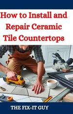 How to Install and Repair Ceramic Tile Countertops: Master Kitchen and Bathroom Tile Installation, Repair Cracked Tiles, Choose the Right Materials, and Transform Your Home