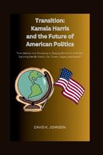 Transition: Kamala Harris and the Future of American Politics: From Historic Vice Presidency to Shaping the Future of Politics: Exploring Kamala Harris's Life, Career, Legacy, and Impact