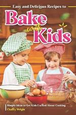 Easy and Delicious Recipes to Bake with Kids: Simple Ideas to Get Kids Excited About Cooking