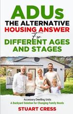 ADUs The Alternative Housing Answer for Different Ages and Stages: Accessory Dwelling Units - A Backyard Solution for Changing Family Needs