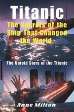 Titanic: The Secrets of the Ship That Changed the World.: The Untold Story of the Titanic