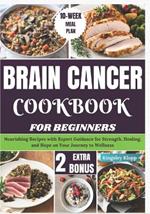 Brain Cancer Cookbook for Beginners: Nourishing Recipes with Expert Guidance for Strength, Healing, and Hope on Your Journey to Wellness