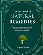 The Lost Book of Natural Remedies: The Most Complete Guide To Using Natural Remedies For Health, Wellness And Happiness