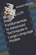 Grokking LLM: From Fundamentals to Advanced Techniques in Large Language Models