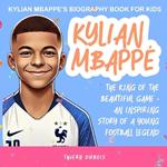 Kylian Mbappe: The King of the Beautiful Game - An Inspiring Story of a Young Football Legend