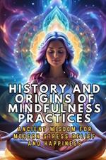 History and Origins of Mindfulness Practices: Ancient Wisdom for Modern Stress Relief and Happiness