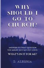 Why Should I Go to Church?: Answers to that question you might not say out loud: What's in it for me?