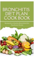 Bronchitis Diet Plan Cook Book: Recipes for a Healthy Bronchitis Diet That Really Works