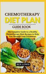 Chemotherapy Diet Plan Cook Book: The Complete Guide to a Healthy Chemotherapy Diet: Recipes to Help You Through Your Treatment