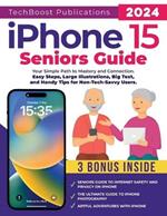 iPhone 15 Seniors Guide: Your Simple Path to Mastery and Connection: Easy Steps, Large Illustrations, Big Text, and Handy Tips for Non-Tech-Savvy Users