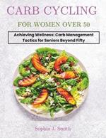 Carb Cycling for Women Over 50: Achieving Wellness: Carb Management Tactics for Seniors Beyond Fifty