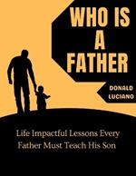 Who is a father: Life Impactful Lessons Every Father Must Teach His Son