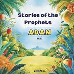 Stories Of The Prophets - Adam (AS): The life of Adam (as)'s and lessons from the challenges he faced