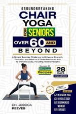 Groundbreaking Chair Yoga For Seniors Over 60 And Beyond: A Simple Exercise Challenge to Enhance Strength, Flexibility, and Balance & Shed Pounds in Just 10 Minutes a Day, Including Tested Recipes