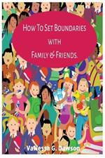 How To Set Boundaries with Family & Friends Period.: Creating Meaningful Connections with Self-worth and Boundaries