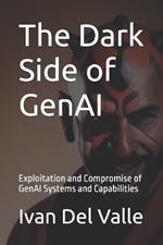The Dark Side of GenAI: Exploitation and Compromise of GenAI Systems and Capabilities