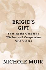 Brigid's Gift: Sharing the Goddess's Wisdom and Compassion