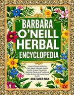 Barbara O'Neill Herbal Encyclopedia: Discover Natural Medicine, Plant-Based Wellness, Holistic Health, Disease Prevention, Medicinal Plants, and Traditional Herbal Wisdom that sustains you for life