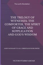 The Trilogy of Witnesses: The Comforter, the Spirit of Grace and Supplication and God's Wisdom: God's Message to All Christians Worldwide