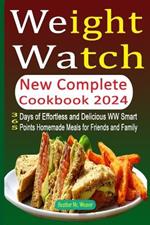 Weight Watch New Complete Cookbook 2024: 365 Days of Effortless and Delicious WW Smart Points Homemade Meals for Friends and Family