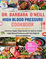 Dr. Barbara O'Neill High Blood Pressure Cookbook: Uncover Super Easy Guide on How to Treat High Blood Pressure with the Help of Natural Medicine