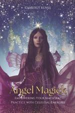 Angel Magick: Empowering Your Magickal Practice with Celestial Energies
