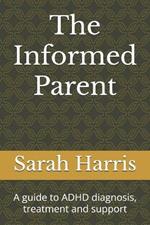 The Informed Parent: A guide to ADHD diagnosis, treatment and support