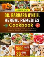 Dr. Barbara O'Neill Herbal Remedies Cookbook: Uncover Super Easy Guide on How to Treat And Get Heal Through Natural Remedies