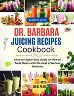 Dr. Barbara Juicing Recipes Cookbook: Uncover Super Easy Guide on How to Treat Illness with the Help of Natural Medicine