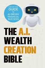 The AI Wealth Creation Bible: The Ultimate Step-by-Step Blueprint for AI-Driven Financial Success