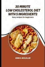 30 Minute Low Cholesterol Diet with 5 Ingredients: Easy recipes for beginners