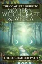 The Complete Guide To Modern Witchcraft & Wicca: The Enchanted Path