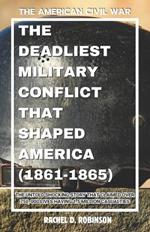The American Civil War: The Deadliest Military Conflict That Shaped America (1861-1865): The Untold Shocking Story that took Over 750, 000 lives having 1.5 Million Casualties