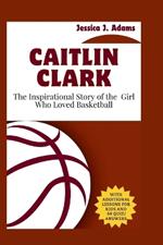 Caitlin Clark: The Inspirational Story of the Girl Who Loved Basketball