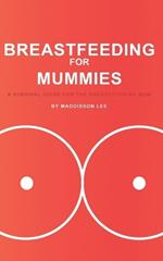 Breastfeeding for Mummies: A Survival Guide for the Breastfeeding Mom