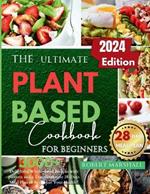 The ultimate Plant based cookbook for beginners 2024: 3000+ Delightful Whole-Food Recipes with pictures and a Transformative 28-Days Meal Plan to Revitalize Your Health