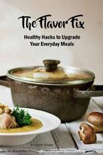 The Flavor Fix: Healthy Hacks to Upgrade Your Everyday Meals